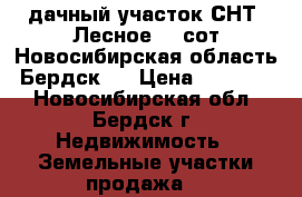 дачный участок СНТ «Лесное».5 сот.Новосибирская область, Бердск,  › Цена ­ 340 000 - Новосибирская обл., Бердск г. Недвижимость » Земельные участки продажа   